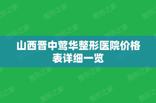 山西晋中莺华整形医院价格表详细一览