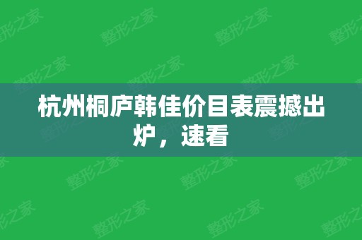 杭州桐庐韩佳价目表震撼出炉，速看