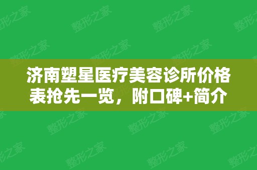 济南塑星医疗美容诊所价格表抢先一览，附口碑+简介