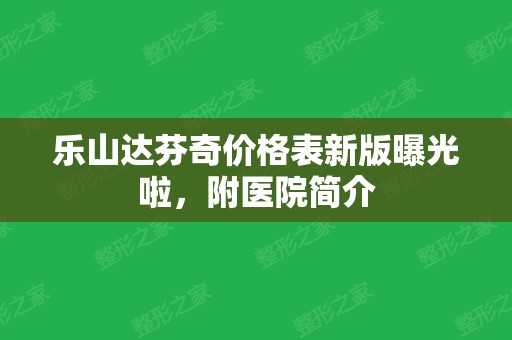 乐山达芬奇价格表新版曝光啦，附医院简介