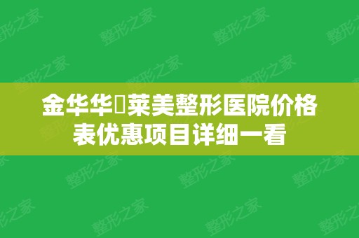 金华华玥莱美整形医院价格表优惠项目详细一看