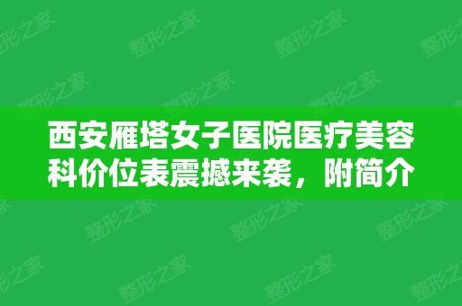 西安雁塔女子医院医疗美容科价位表震撼来袭，附简介