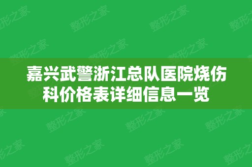 嘉兴武警浙江总队医院烧伤科价格表详细信息一览