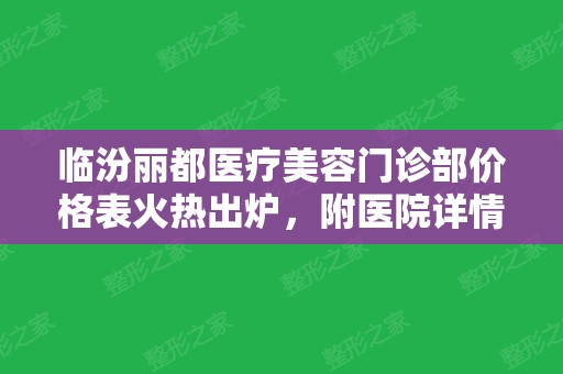 临汾丽都医疗美容门诊部价格表火热出炉，附医院详情