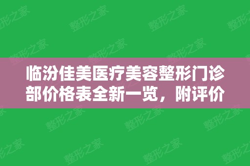 临汾佳美医疗美容整形门诊部价格表全新一览，附评价