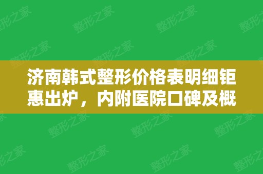 济南韩式整形价格表明细钜惠出炉，内附医院口碑及概况