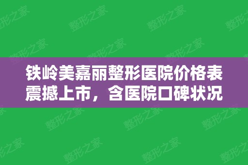 铁岭美嘉丽整形医院价格表震撼上市，含医院口碑状况