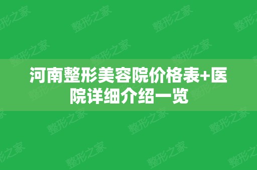 河南整形美容院价格表+医院详细介绍一览