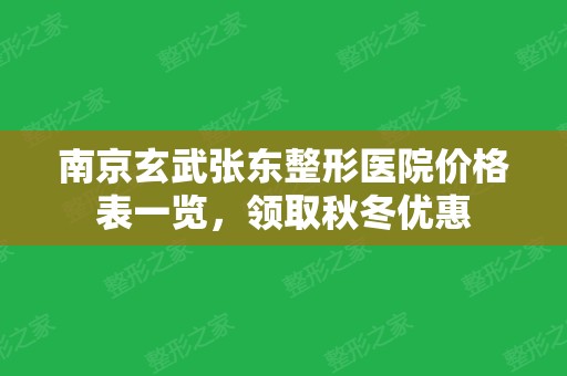 南京玄武张东整形医院价格表一览，领取秋冬优惠