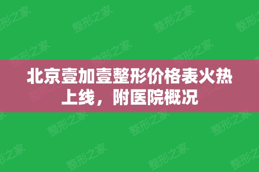 北京壹加壹整形价格表火热上线，附医院概况