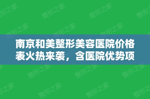 南京和美整形美容医院价格表火热来袭，含医院优势项目介绍