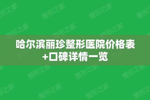 哈尔滨丽珍整形医院价格表+口碑详情一览