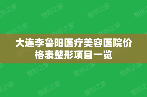 大连李鲁阳医疗美容医院价格表整形项目一览