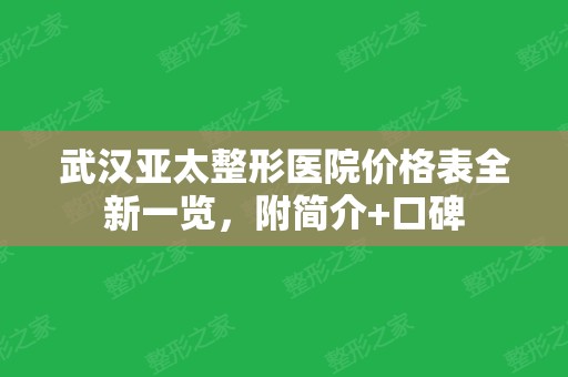 武汉亚太整形医院价格表全新一览，附简介+口碑