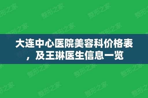 大连中心医院美容科价格表	，及王琳医生信息一览