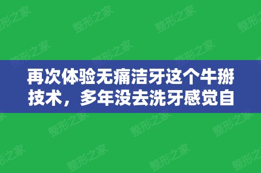 再次体验无痛洁牙这个牛掰技术，多年没去洗牙感觉自己快out了！