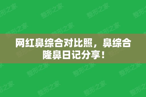 网红鼻综合对比照，鼻综合隆鼻日记分享！