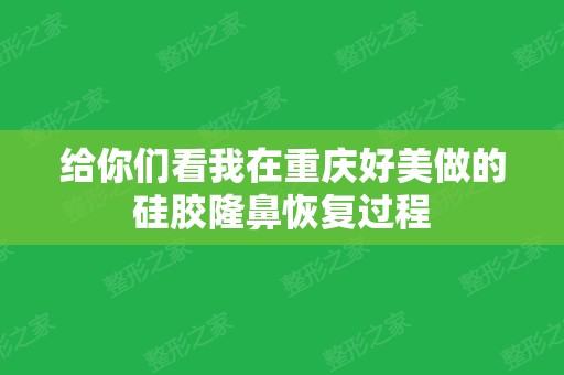 给你们看我在重庆好美做的硅胶隆鼻恢复过程