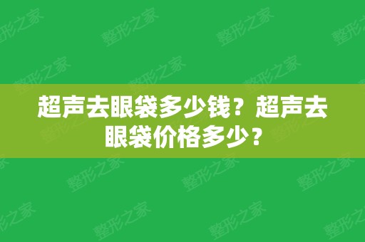 超声去眼袋多少钱？超声去眼袋价格多少？