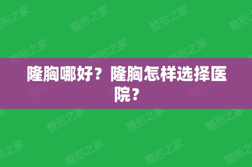 隆胸哪好？隆胸怎样选择医院？