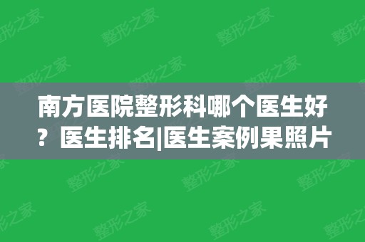 南方医院整形科哪个医生好？医生排名|医生案例果照片