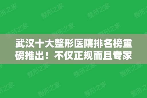 武汉十大整形医院排名榜重磅推出！不仅正规而且专家云集~