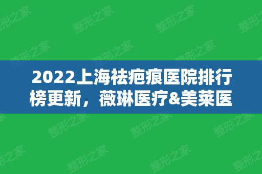 2024上海祛疤痕医院排行榜更新，薇琳医疗&美莱医疗&馥兰朵等5家上榜