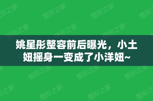 姚星彤整容前后曝光，小土妞摇身一变成了小洋妞~