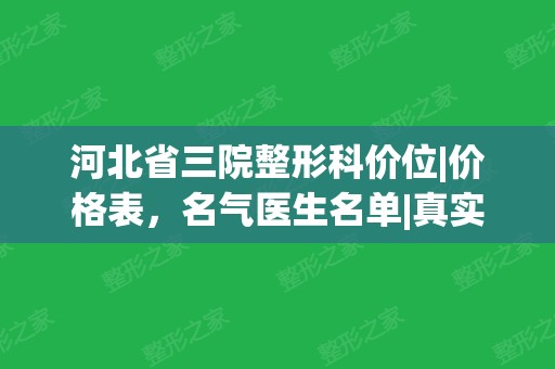 河北省三院整形科价位|价格表，名气医生名单|真实案例果