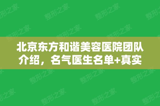 北京东方和谐美容医院团队介绍，名气医生名单+真实整形果照片高清