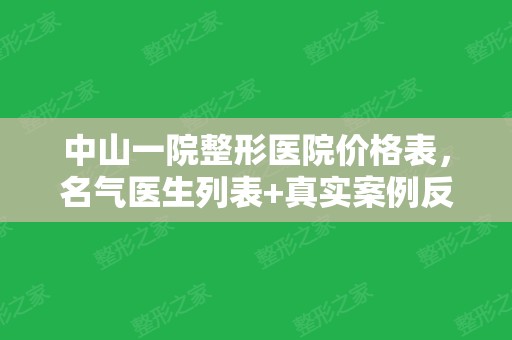 中山一院整形医院价格表，名气医生列表+真实案例反馈果~