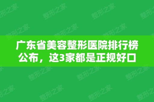 广东省美容整形医院排行榜公布，这3家都是正规好口碑医院~