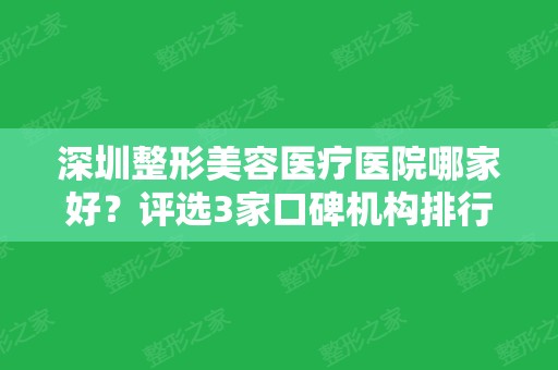 深圳整形美容医疗医院哪家好？评选3家口碑机构排行榜，种草进行中！