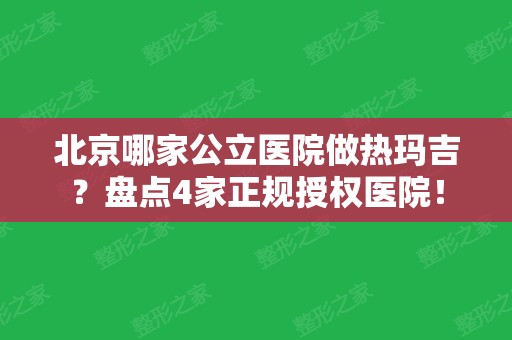 北京哪家公立医院做热玛吉？盘点4家正规授权医院！