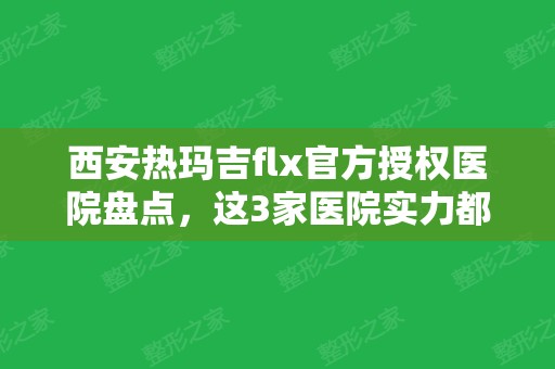 西安热玛吉flx官方授权医院盘点，这3家医院实力都不赖！