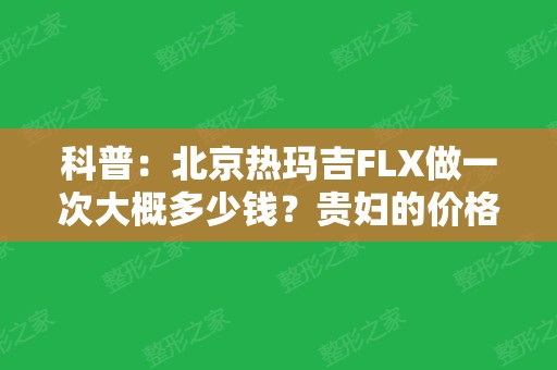 科普：北京热玛吉FLX做一次大概多少钱？贵妇的价格，它到底有什么好？