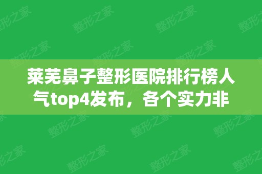 莱芜鼻子整形医院排行榜人气top4发布，各个实力非凡，等你pick！