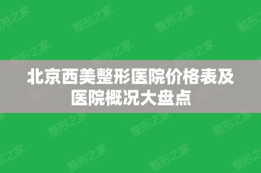 北京西美整形医院价格表及医院概况大盘点