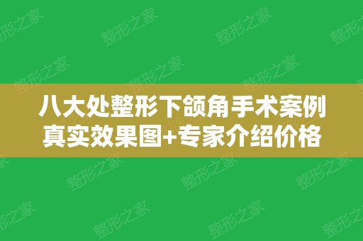 八大处整形下颌角手术案例真实效果图+专家介绍价格表