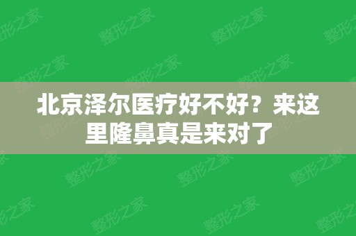 北京泽尔医疗好不好？来这里隆鼻真是来对了