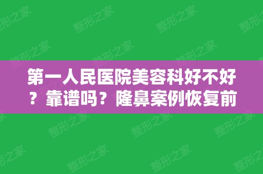 第一人民医院美容科好不好？靠谱吗？隆鼻案例恢复前后对比