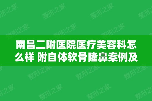 南昌二附医院医疗美容科怎么样 附自体软骨隆鼻案例及价格表