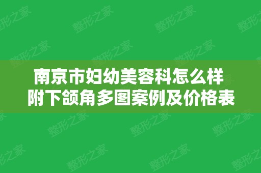 南京市妇幼美容科怎么样 附下颌角多图案例及价格表