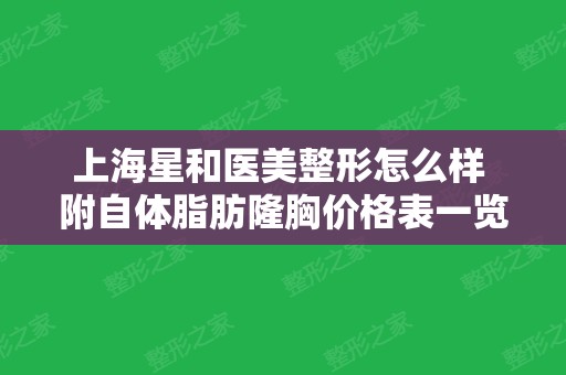 上海星和医美整形怎么样  附自体脂肪隆胸价格表一览