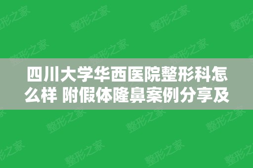 四川大学华西医院整形科怎么样 附假体隆鼻案例分享及价格表