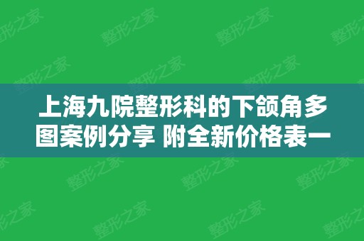 上海九院整形科的下颌角多图案例分享 附全新价格表一览