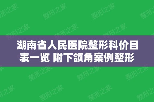 湖南省人民医院整形科价目表一览 附下颌角案例整形效果分享