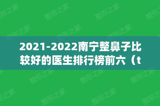 2024南宁整鼻子比较好的医生排行榜前六（top6）对比盘点！隆鼻专家口碑介绍