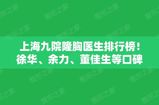 上海九院隆胸医生排行榜！徐华、余力、董佳生等口碑风格各不同