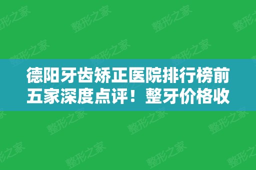 德阳牙齿矫正医院排行榜前五家深度点评！整牙价格收费逐一公布